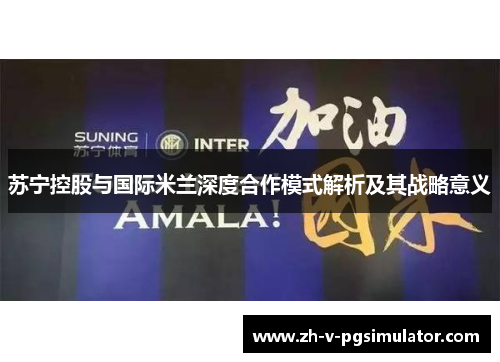 苏宁控股与国际米兰深度合作模式解析及其战略意义 苏宁控股与国际米兰深度合作模式解析及其战略意义