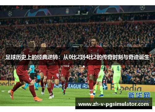 足球历史上的经典逆转:从0比2到4比2的传奇时刻与奇迹诞生 足球历史上的经典逆转:从0比2到4比2的传奇时刻与奇迹诞生