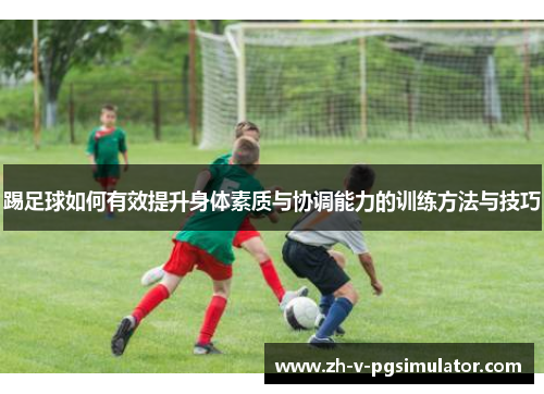 踢足球如何有效提升身体素质与协调能力的训练方法与技巧