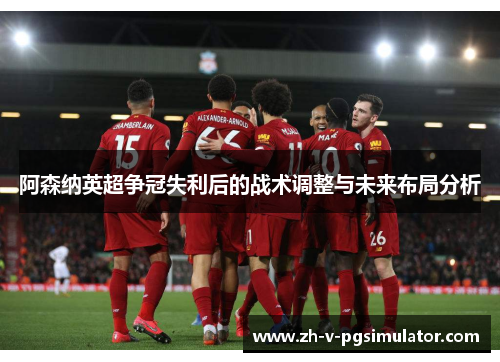 阿森纳英超争冠失利后的战术调整与未来布局分析