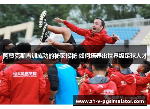 阿贾克斯青训成功的秘密揭秘 如何培养出世界级足球人才