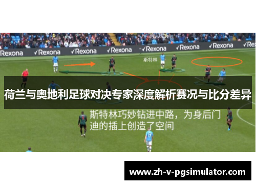 荷兰与奥地利足球对决专家深度解析赛况与比分差异
