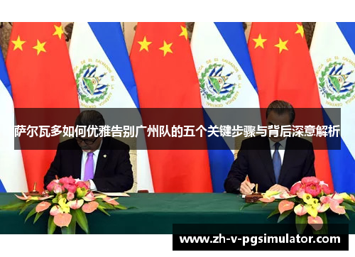 萨尔瓦多如何优雅告别广州队的五个关键步骤与背后深意解析