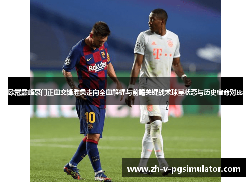 欧冠巅峰豪门正面交锋胜负走向全面解析与前瞻关键战术球星状态与历史宿命对比 欧冠巅峰豪门正面交锋胜负走向全面解析与前瞻关键战术球星状态与历史宿命对比