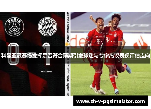 科曼亚冠赛场发挥是否符合预期引发球迷与专家热议表现评估走向