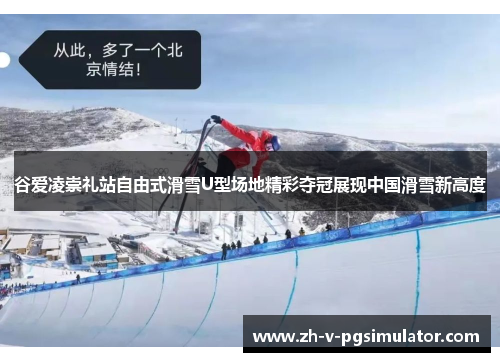 谷爱凌崇礼站自由式滑雪U型场地精彩夺冠展现中国滑雪新高度