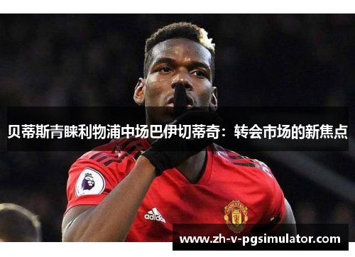 贝蒂斯青睐利物浦中场巴伊切蒂奇：转会市场的新焦点