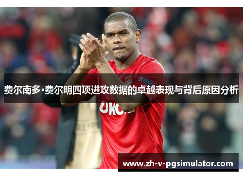 费尔南多·费尔明四项进攻数据的卓越表现与背后原因分析