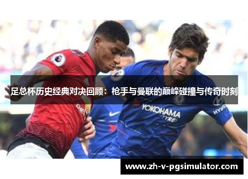 足总杯历史经典对决回顾：枪手与曼联的巅峰碰撞与传奇时刻