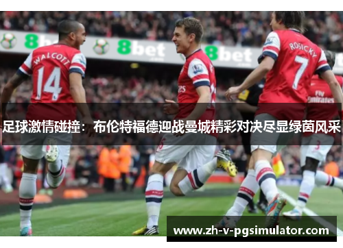 足球激情碰撞：布伦特福德迎战曼城精彩对决尽显绿茵风采