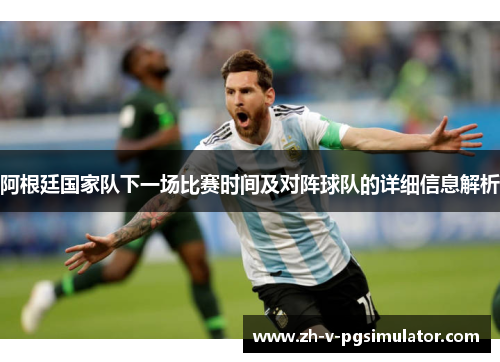 阿根廷国家队下一场比赛时间及对阵球队的详细信息解析