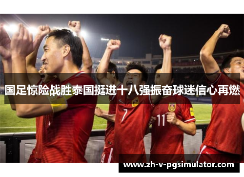 国足惊险战胜泰国挺进十八强振奋球迷信心再燃 国足惊险战胜泰国挺进十八强振奋球迷信心再燃