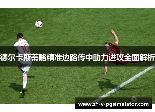 德尔卡斯蒂略精准边路传中助力进攻全面解析
