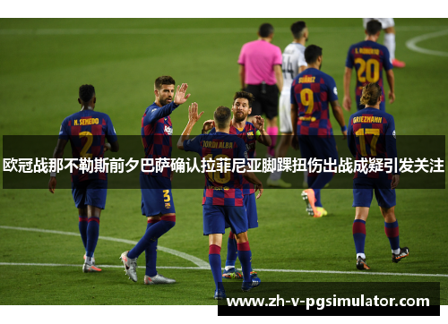 欧冠战那不勒斯前夕巴萨确认拉菲尼亚脚踝扭伤出战成疑引发关注