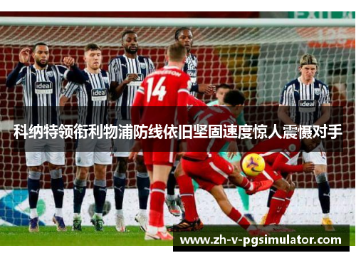科纳特领衔利物浦防线依旧坚固速度惊人震慑对手