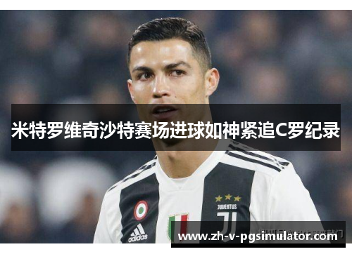 米特罗维奇沙特赛场进球如神紧追C罗纪录