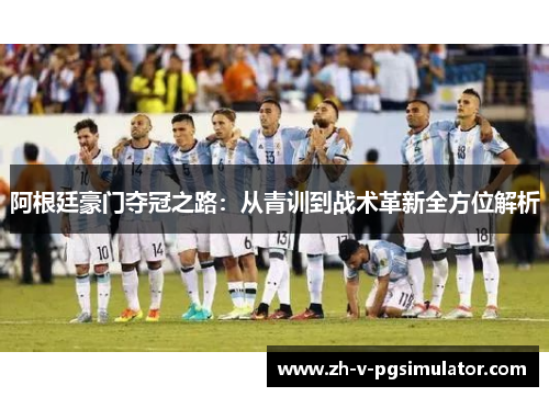 阿根廷豪门夺冠之路：从青训到战术革新全方位解析