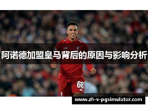 阿诺德加盟皇马背后的原因与影响分析