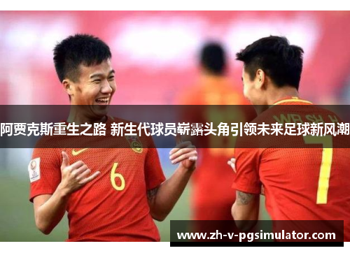 阿贾克斯重生之路 新生代球员崭露头角引领未来足球新风潮