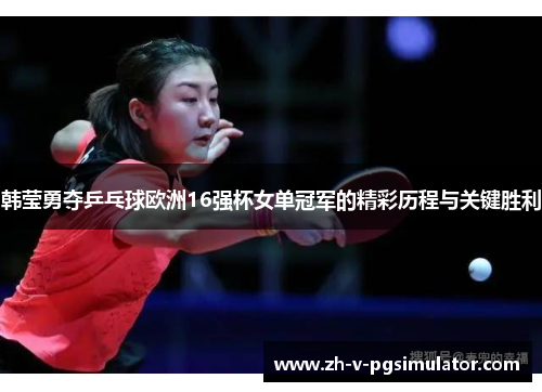 韩莹勇夺乒乓球欧洲16强杯女单冠军的精彩历程与关键胜利