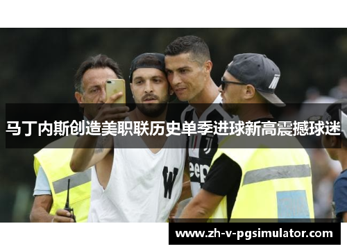 马丁内斯创造美职联历史单季进球新高震撼球迷