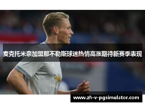 麦克托米奈加盟那不勒斯球迷热情高涨期待新赛季表现