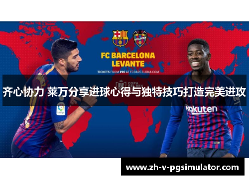 齐心协力 莱万分享进球心得与独特技巧打造完美进攻