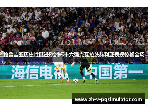 格鲁吉亚历史性挺进欧洲杯十六强克瓦拉茨赫利亚表现惊艳全场