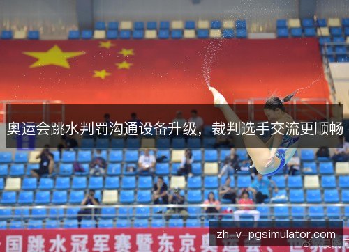 奥运会跳水判罚沟通设备升级,裁判选手交流更顺畅 奥运会跳水判罚沟通设备升级,裁判选手交流更顺畅