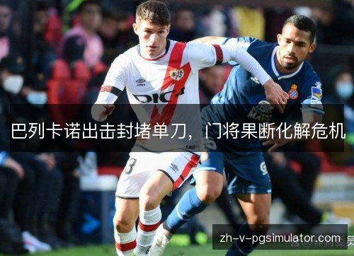 巴列卡诺出击封堵单刀，门将果断化解危机