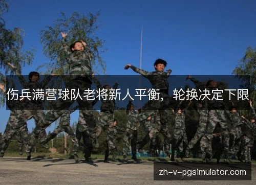伤兵满营球队老将新人平衡,轮换决定下限 伤兵满营球队老将新人平衡,轮换决定下限