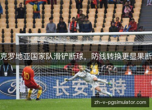 克罗地亚国家队滑铲断球，防线转换更显果断