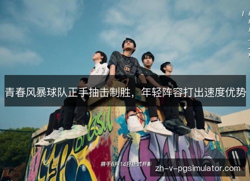 青春风暴球队正手抽击制胜,年轻阵容打出速度优势 青春风暴球队正手抽击制胜,年轻阵容打出速度优势